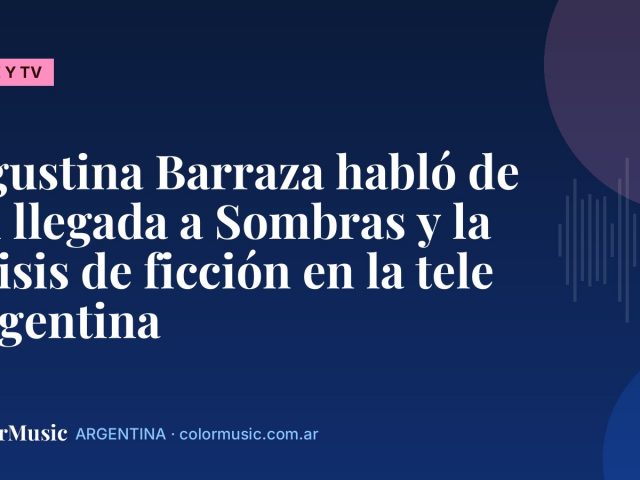 Agustina Barraza habló de su llegada a Sombras y la crisis de ficción en la tele argentina